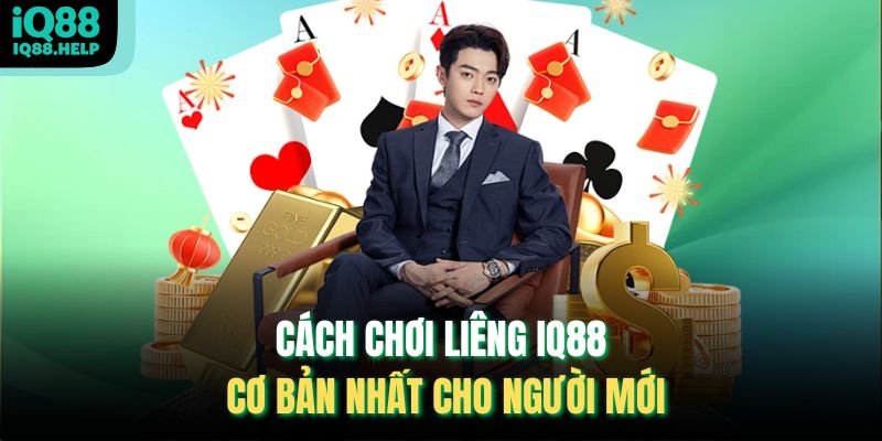 Cách chơi Liêng iq88 cơ bản nhất cho người mới