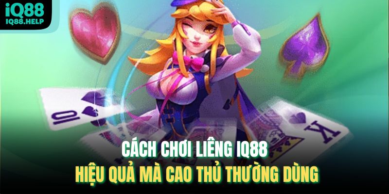 Cách chơi Liêng iq88 hiệu quả mà cao thủ thường dùng