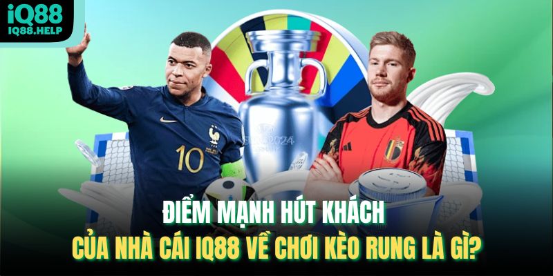 Điểm mạnh hút khách của nhà cái iq88 về chơi kèo rung là gì?