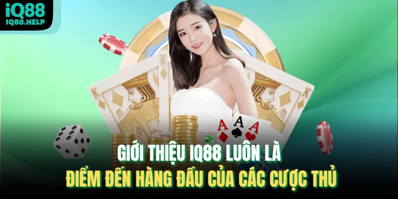 Giới thiệu IQ88 luôn là điểm đến hàng đầu của các cược thủ