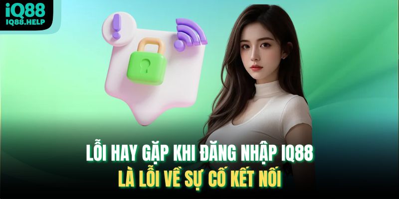 Lỗi hay gặp khi đăng nhập IQ88 là lỗi về sự cố kết nối