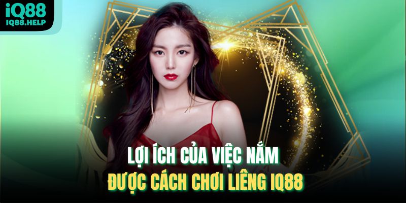 Lợi ích của việc nắm được cách chơi Liêng iq88