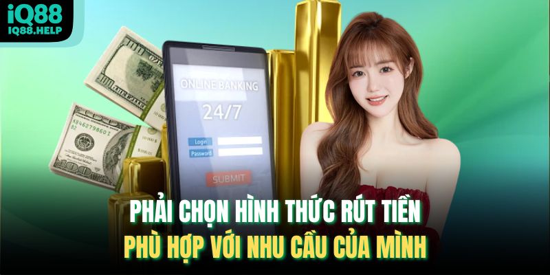 Phải chọn hình thức rút tiền phù hợp với nhu cầu của mình