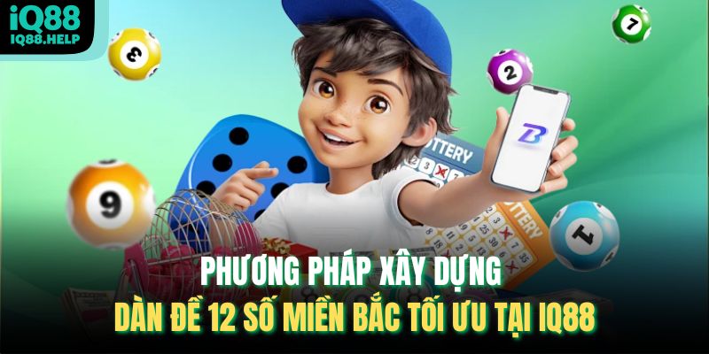 Phương pháp xây dựng dàn đề 12 số miền Bắc tối ưu tại iq88