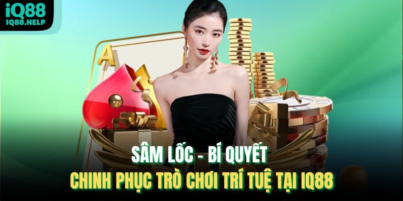 Sâm Lốc – Bí Quyết Chinh Phục Trò Chơi Trí Tuệ Tại Iq88