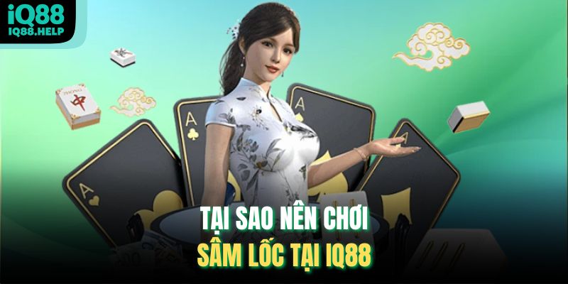 Tại sao nên chơi Sâm Lốc tại iq88