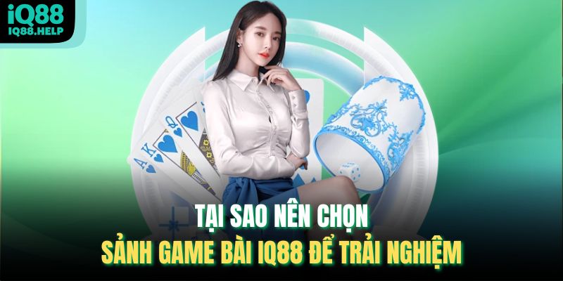 Tại sao nên chọn sảnh Game bài iq88 để trải nghiệm