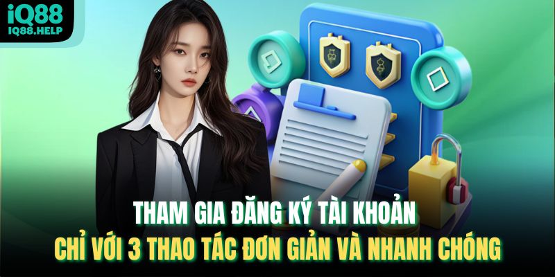 Tham gia đăng ký tài khoản chỉ với 3 thao tác đơn giản và nhanh chóng