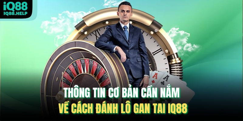 Thông tin cơ bản cần nắm về cách đánh lô gan tai iq88