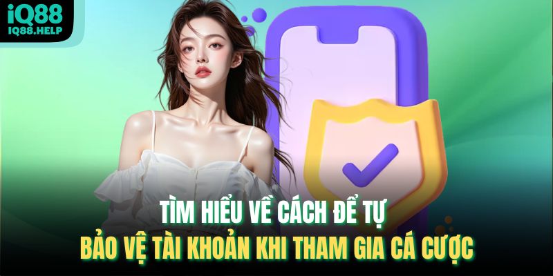 Tìm hiểu về cách để tự bảo vệ tài khoản khi tham gia cá cược